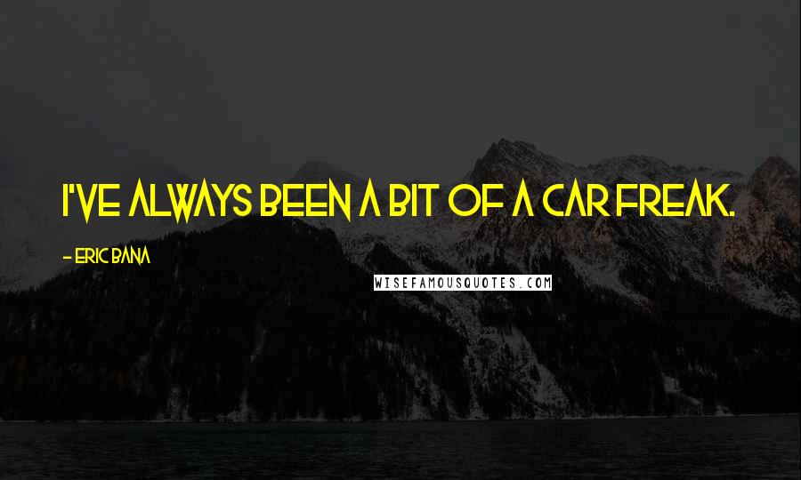 Eric Bana Quotes: I've always been a bit of a car freak.