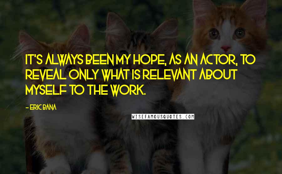 Eric Bana Quotes: It's always been my hope, as an actor, to reveal only what is relevant about myself to the work.