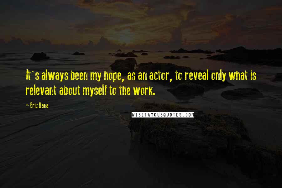 Eric Bana Quotes: It's always been my hope, as an actor, to reveal only what is relevant about myself to the work.