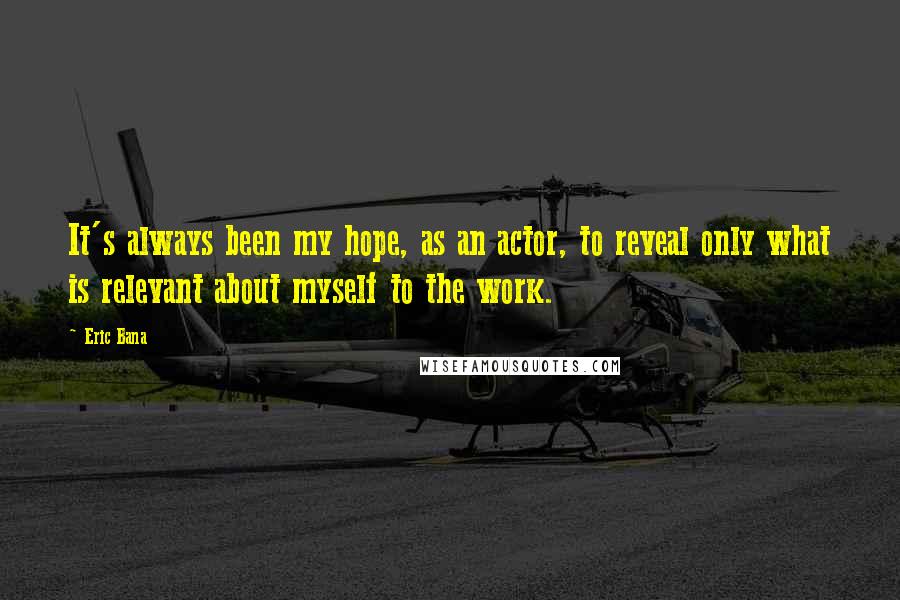 Eric Bana Quotes: It's always been my hope, as an actor, to reveal only what is relevant about myself to the work.