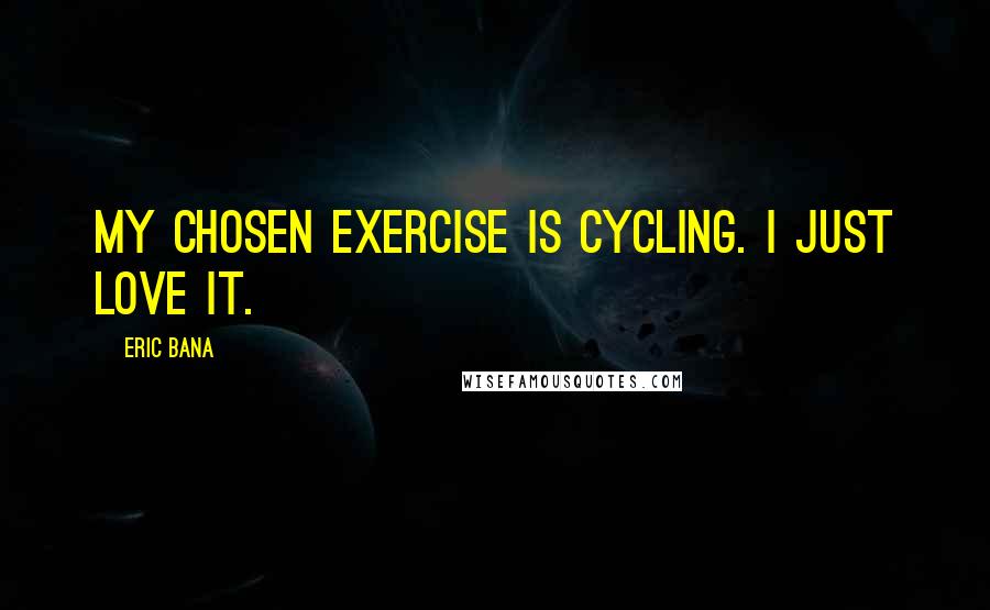 Eric Bana Quotes: My chosen exercise is cycling. I just love it.