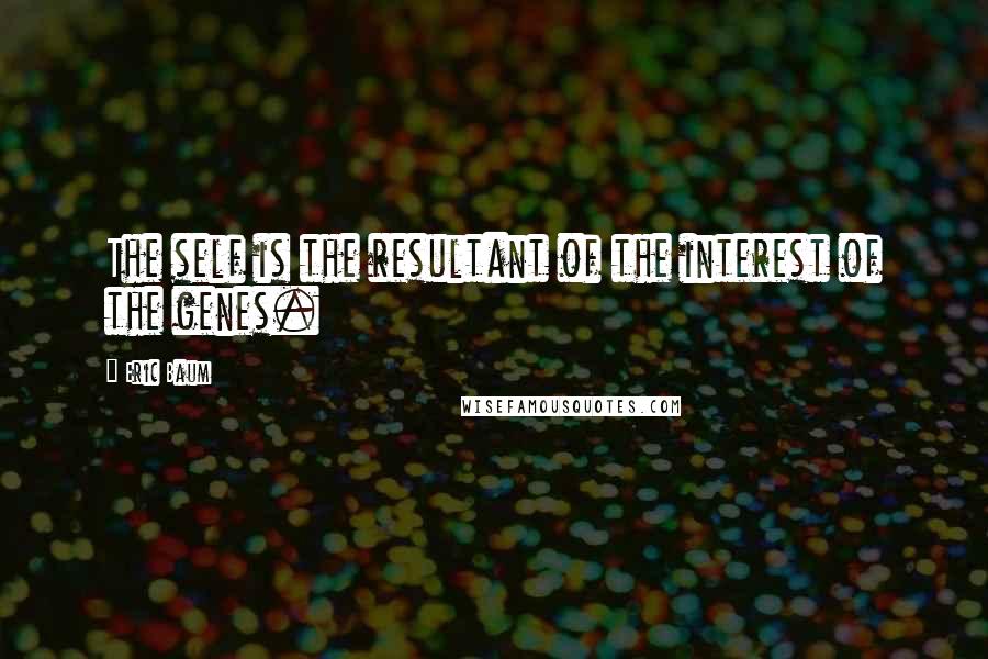 Eric Baum Quotes: The self is the resultant of the interest of the genes.