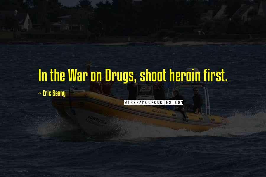 Eric Beeny Quotes: In the War on Drugs, shoot heroin first.