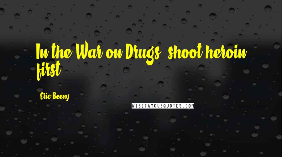 Eric Beeny Quotes: In the War on Drugs, shoot heroin first.