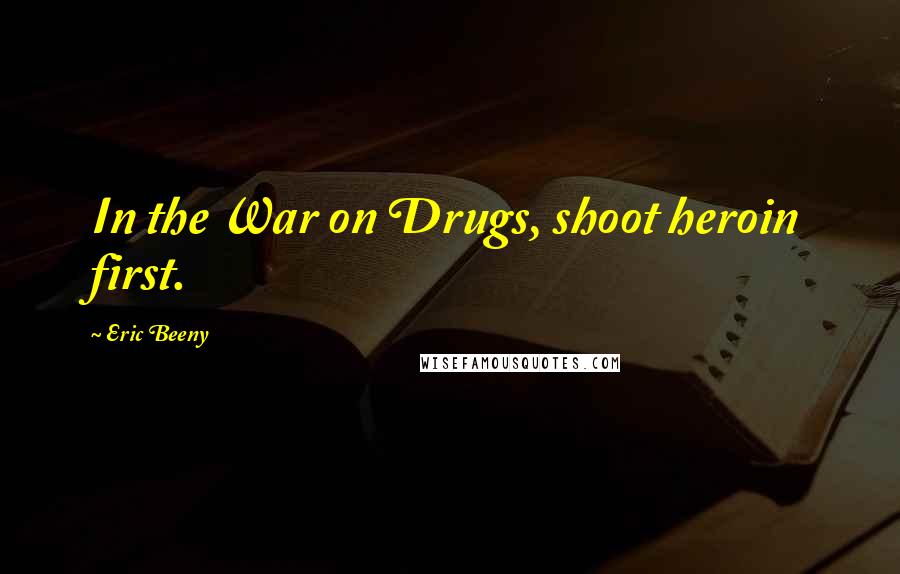 Eric Beeny Quotes: In the War on Drugs, shoot heroin first.