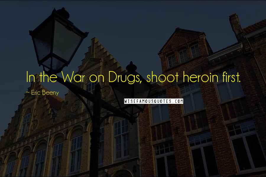 Eric Beeny Quotes: In the War on Drugs, shoot heroin first.