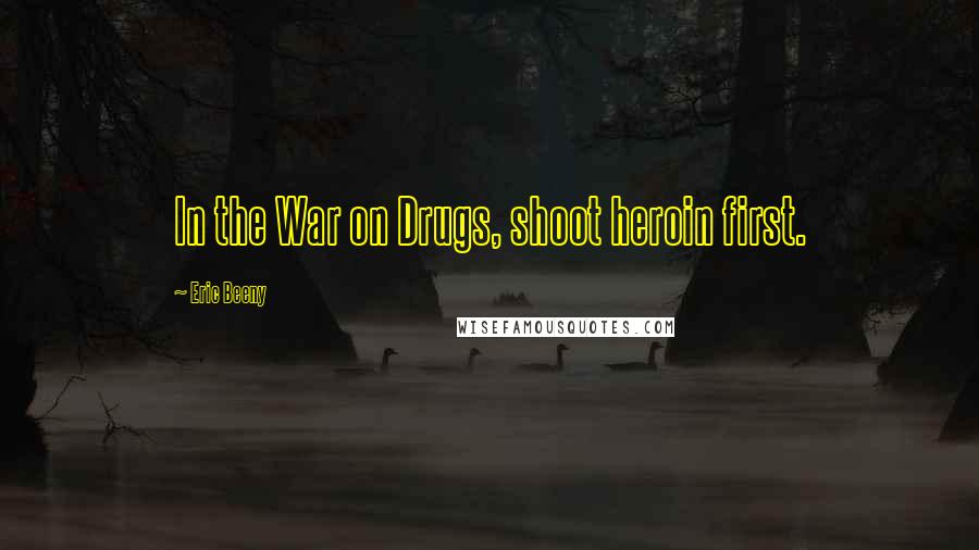 Eric Beeny Quotes: In the War on Drugs, shoot heroin first.