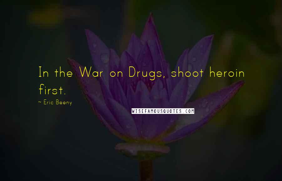 Eric Beeny Quotes: In the War on Drugs, shoot heroin first.