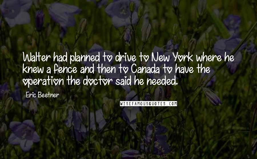 Eric Beetner Quotes: Walter had planned to drive to New York where he knew a fence and then to Canada to have the operation the doctor said he needed.