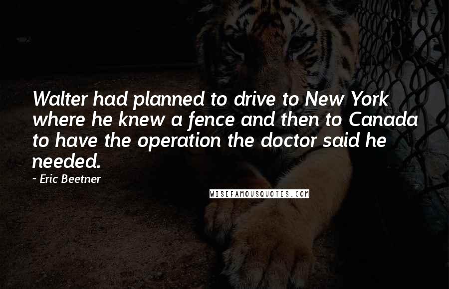 Eric Beetner Quotes: Walter had planned to drive to New York where he knew a fence and then to Canada to have the operation the doctor said he needed.