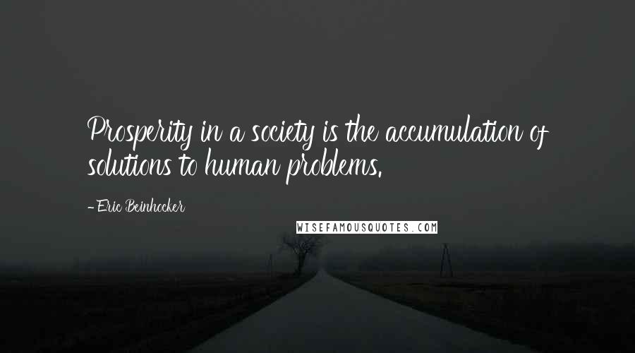 Eric Beinhocker Quotes: Prosperity in a society is the accumulation of solutions to human problems.