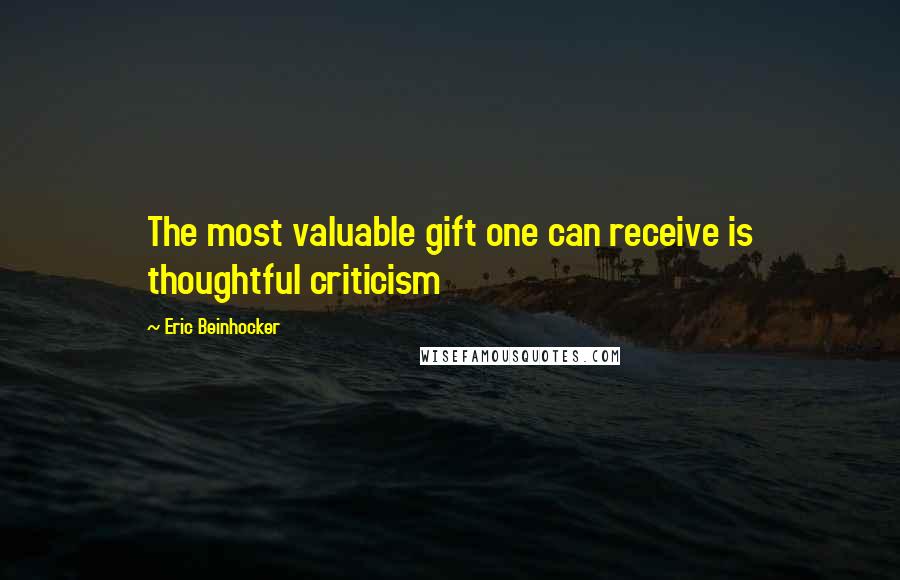 Eric Beinhocker Quotes: The most valuable gift one can receive is thoughtful criticism