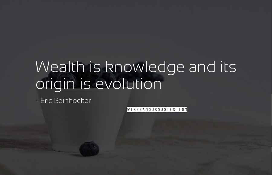 Eric Beinhocker Quotes: Wealth is knowledge and its origin is evolution