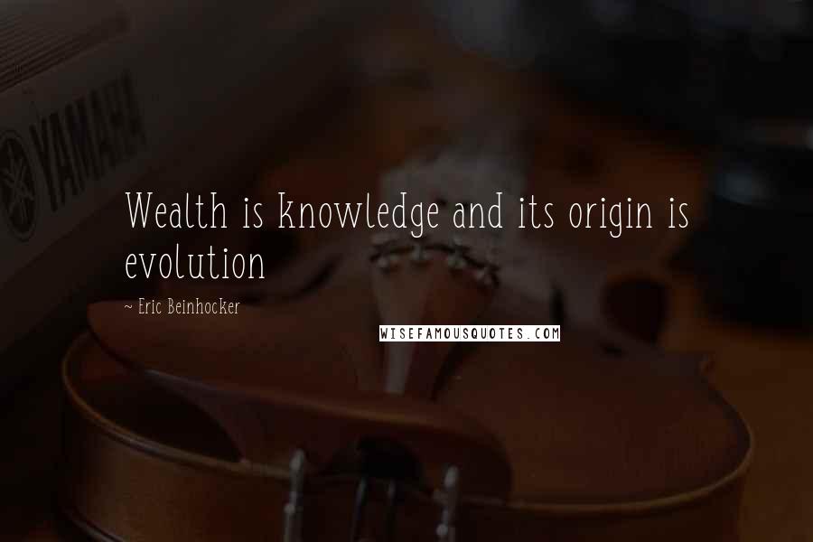 Eric Beinhocker Quotes: Wealth is knowledge and its origin is evolution