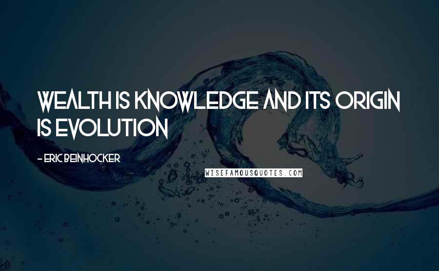 Eric Beinhocker Quotes: Wealth is knowledge and its origin is evolution