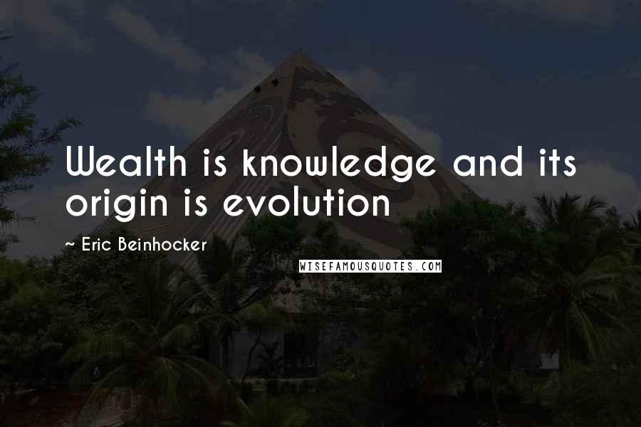 Eric Beinhocker Quotes: Wealth is knowledge and its origin is evolution