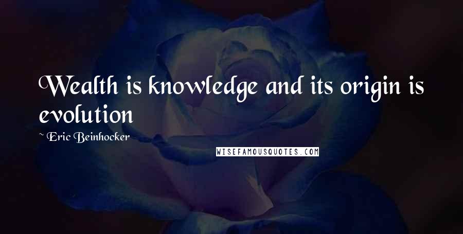 Eric Beinhocker Quotes: Wealth is knowledge and its origin is evolution