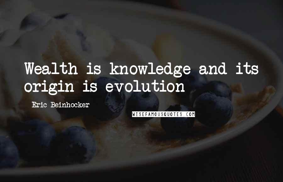 Eric Beinhocker Quotes: Wealth is knowledge and its origin is evolution