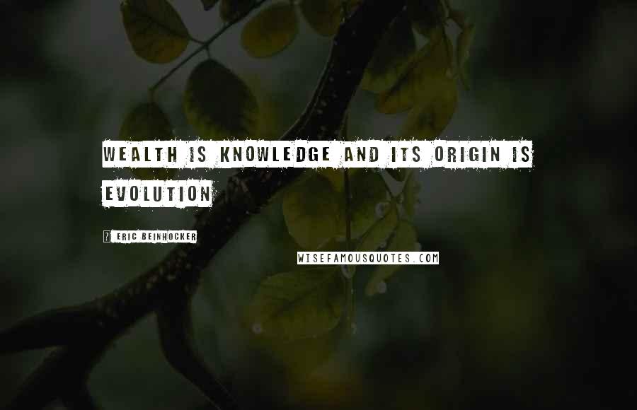 Eric Beinhocker Quotes: Wealth is knowledge and its origin is evolution