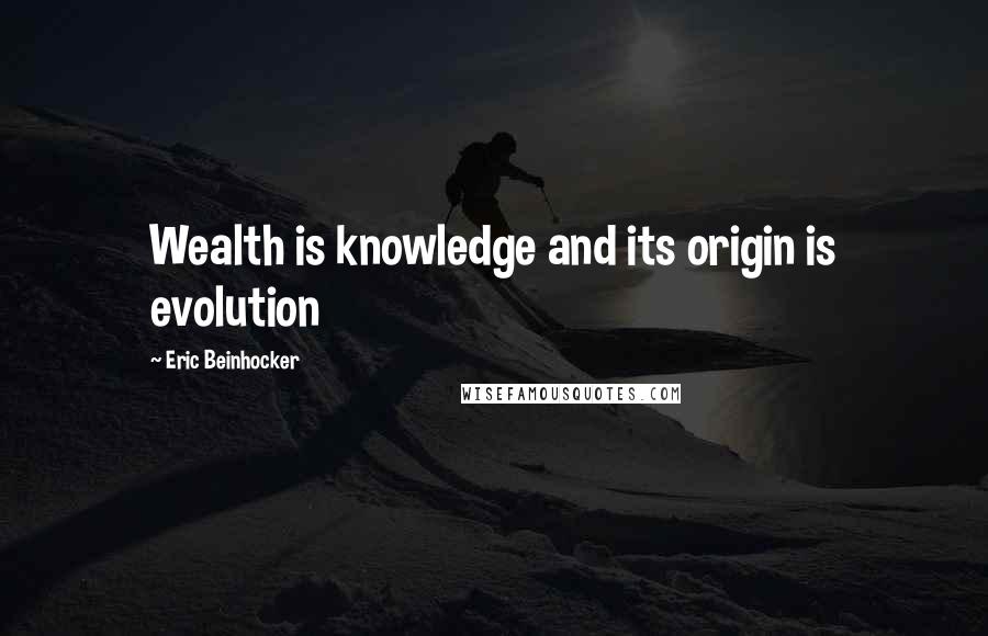 Eric Beinhocker Quotes: Wealth is knowledge and its origin is evolution