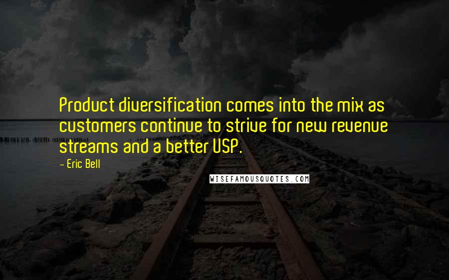 Eric Bell Quotes: Product diversification comes into the mix as customers continue to strive for new revenue streams and a better USP.