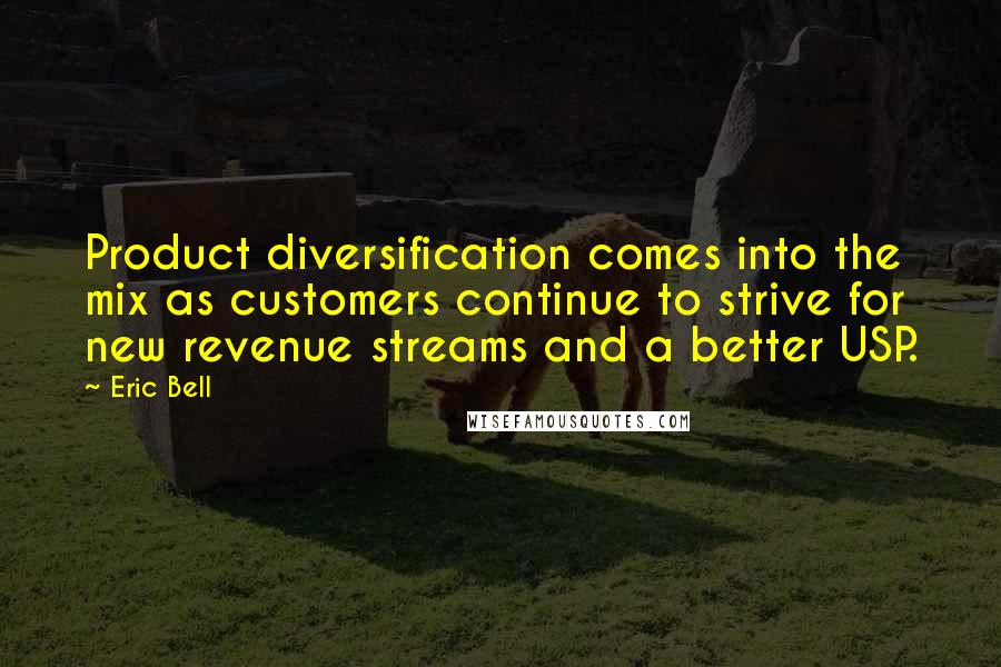 Eric Bell Quotes: Product diversification comes into the mix as customers continue to strive for new revenue streams and a better USP.