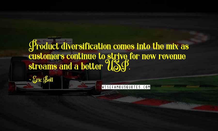 Eric Bell Quotes: Product diversification comes into the mix as customers continue to strive for new revenue streams and a better USP.
