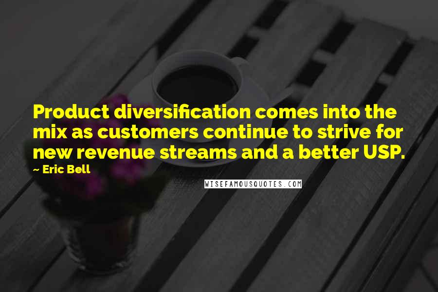 Eric Bell Quotes: Product diversification comes into the mix as customers continue to strive for new revenue streams and a better USP.