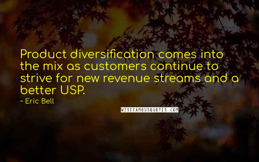 Eric Bell Quotes: Product diversification comes into the mix as customers continue to strive for new revenue streams and a better USP.