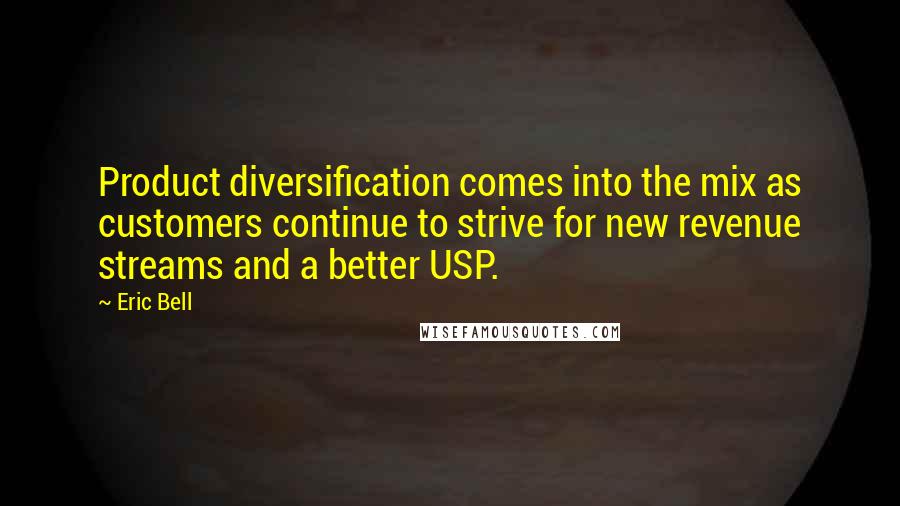 Eric Bell Quotes: Product diversification comes into the mix as customers continue to strive for new revenue streams and a better USP.