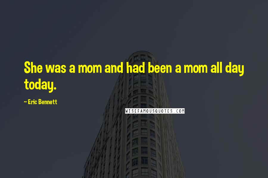Eric Bennett Quotes: She was a mom and had been a mom all day today.