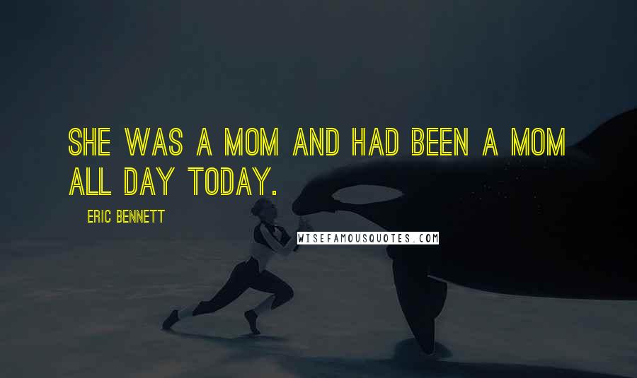 Eric Bennett Quotes: She was a mom and had been a mom all day today.