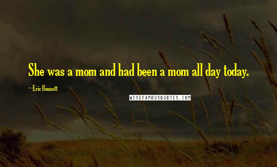 Eric Bennett Quotes: She was a mom and had been a mom all day today.