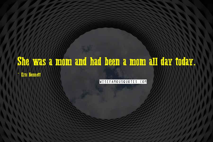 Eric Bennett Quotes: She was a mom and had been a mom all day today.