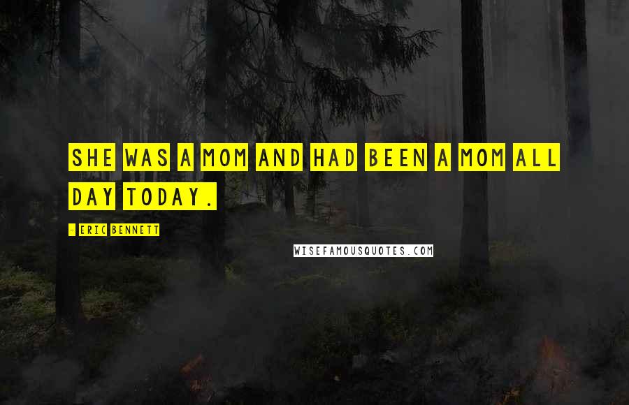 Eric Bennett Quotes: She was a mom and had been a mom all day today.