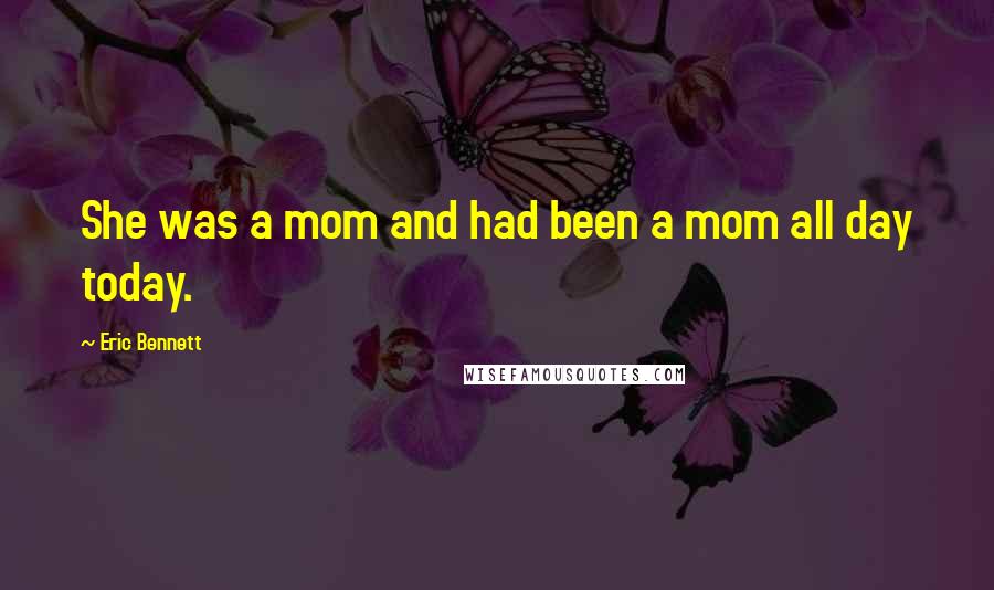 Eric Bennett Quotes: She was a mom and had been a mom all day today.