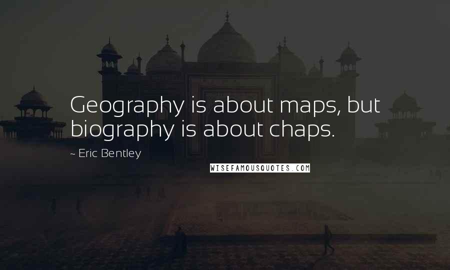 Eric Bentley Quotes: Geography is about maps, but biography is about chaps.