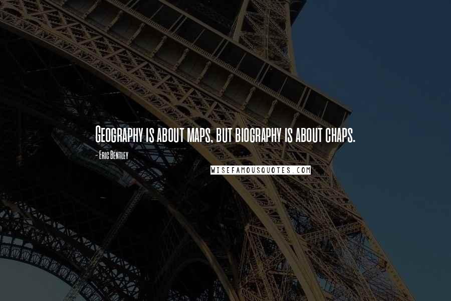 Eric Bentley Quotes: Geography is about maps, but biography is about chaps.
