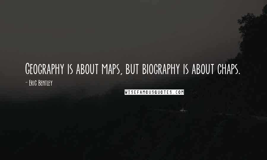 Eric Bentley Quotes: Geography is about maps, but biography is about chaps.