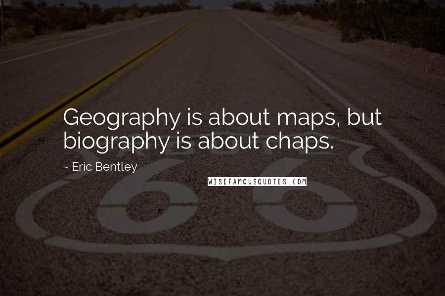 Eric Bentley Quotes: Geography is about maps, but biography is about chaps.