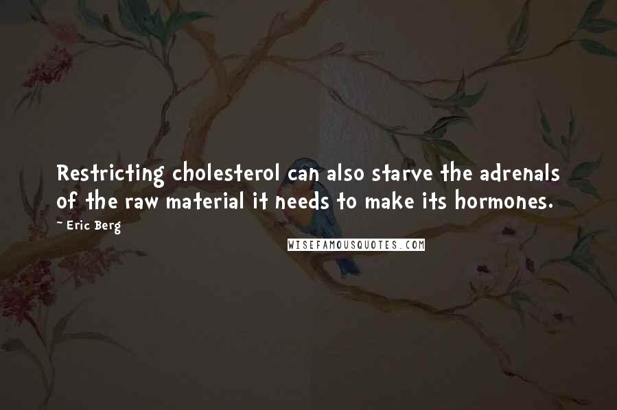 Eric Berg Quotes: Restricting cholesterol can also starve the adrenals of the raw material it needs to make its hormones.