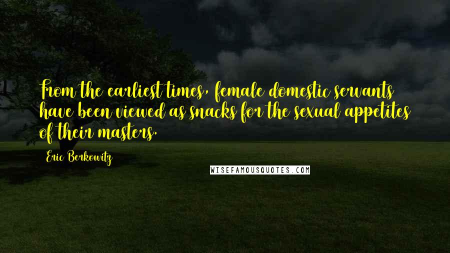 Eric Berkowitz Quotes: From the earliest times, female domestic servants have been viewed as snacks for the sexual appetites of their masters.