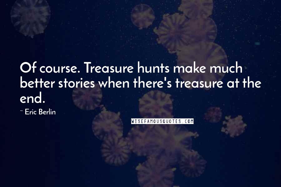 Eric Berlin Quotes: Of course. Treasure hunts make much better stories when there's treasure at the end.