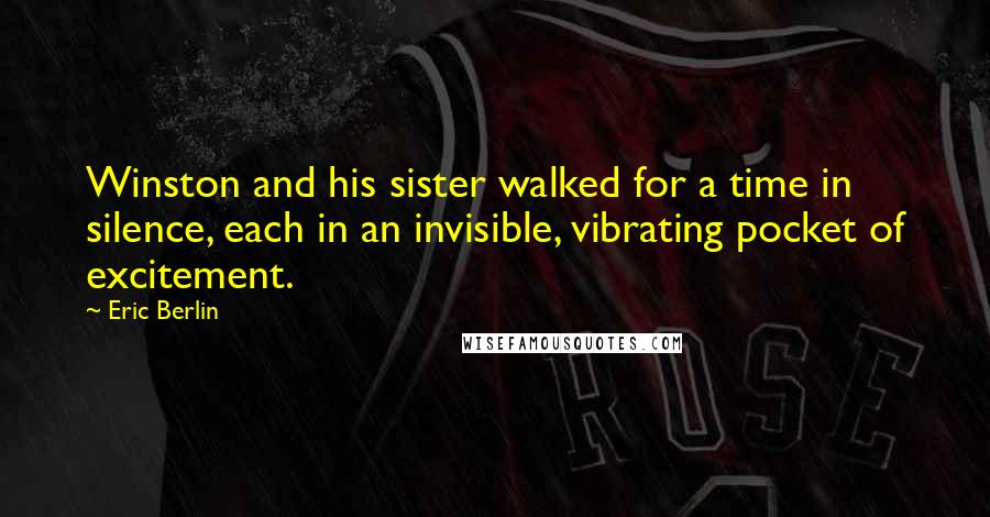 Eric Berlin Quotes: Winston and his sister walked for a time in silence, each in an invisible, vibrating pocket of excitement.