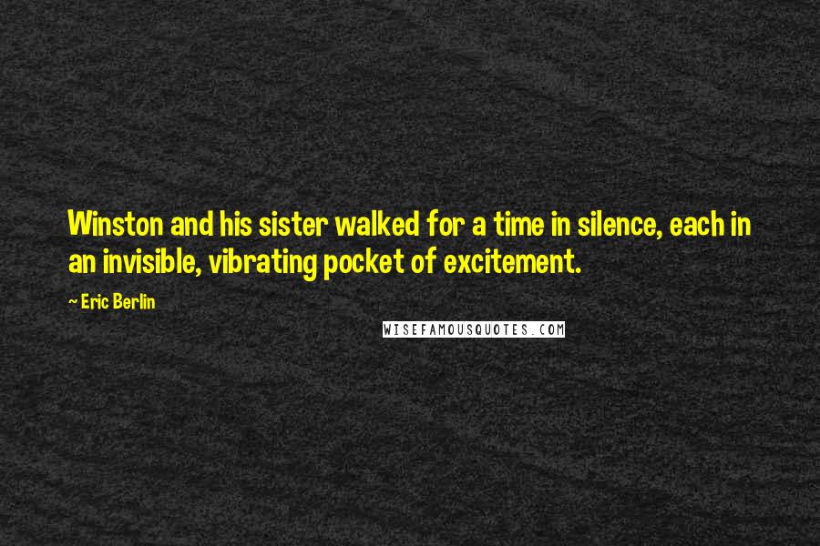 Eric Berlin Quotes: Winston and his sister walked for a time in silence, each in an invisible, vibrating pocket of excitement.