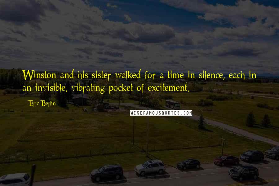 Eric Berlin Quotes: Winston and his sister walked for a time in silence, each in an invisible, vibrating pocket of excitement.