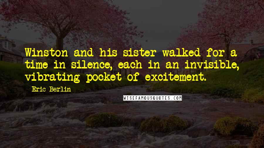 Eric Berlin Quotes: Winston and his sister walked for a time in silence, each in an invisible, vibrating pocket of excitement.