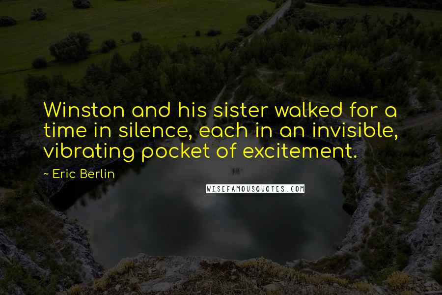 Eric Berlin Quotes: Winston and his sister walked for a time in silence, each in an invisible, vibrating pocket of excitement.