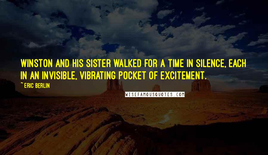 Eric Berlin Quotes: Winston and his sister walked for a time in silence, each in an invisible, vibrating pocket of excitement.