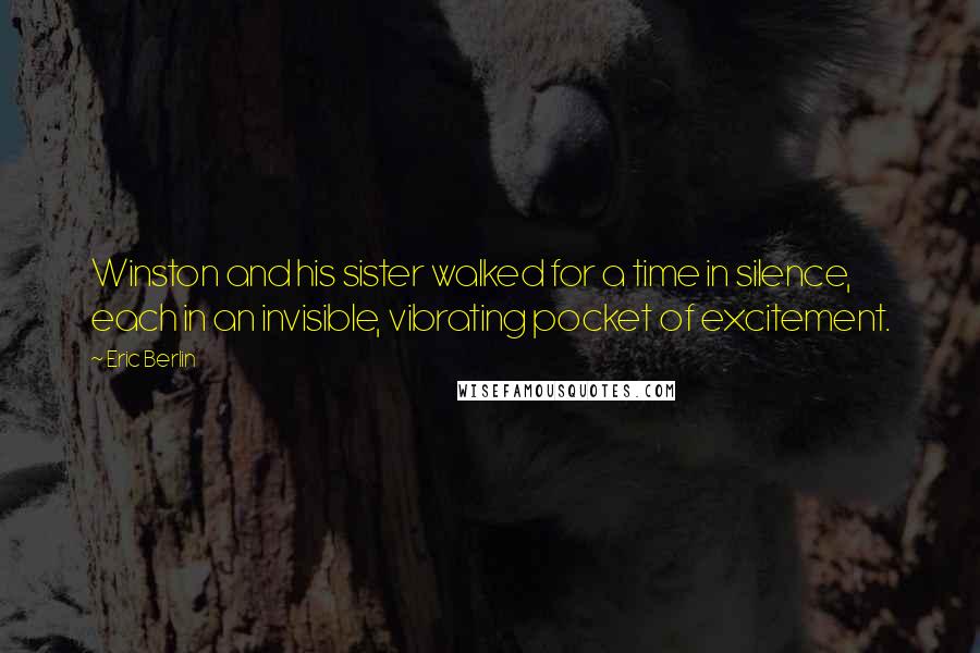 Eric Berlin Quotes: Winston and his sister walked for a time in silence, each in an invisible, vibrating pocket of excitement.